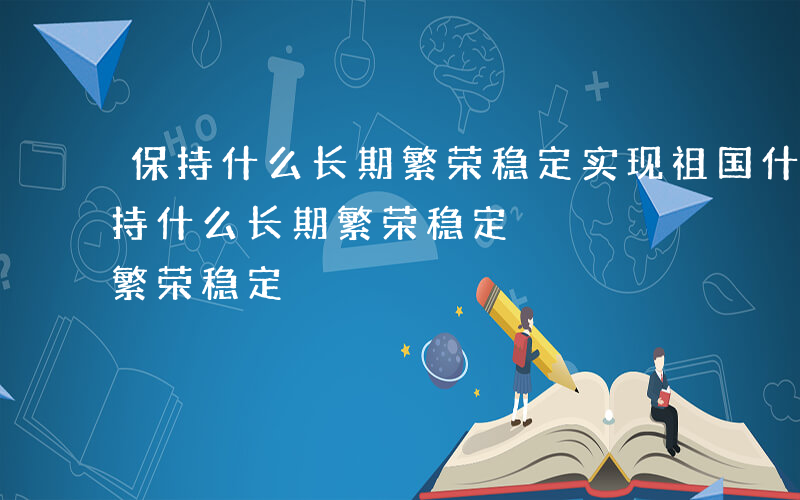 保持什么长期繁荣稳定实现祖国什么服务-保持什么长期繁荣稳定