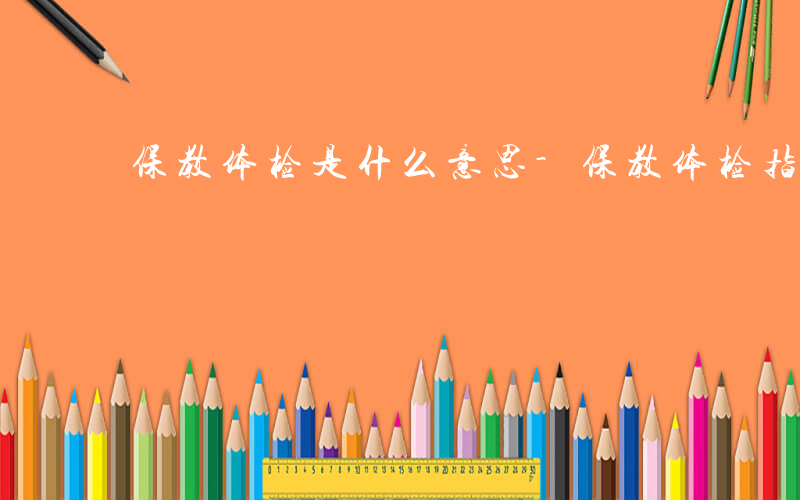 保教体检是什么意思-保教体检指什么