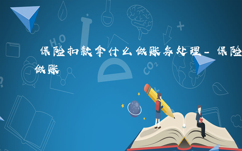 保险扣款拿什么做账务处理-保险扣款拿什么做账