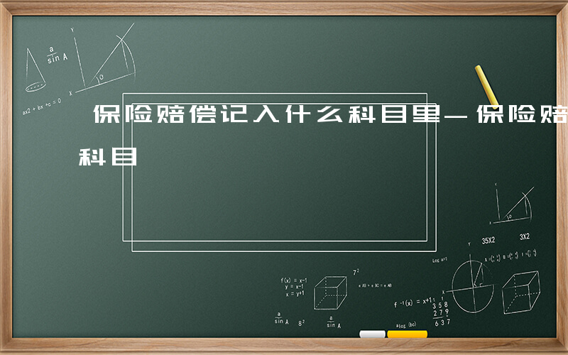 保险赔偿记入什么科目里-保险赔偿记入什么科目