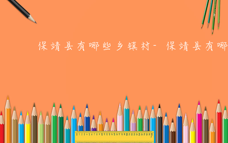 保靖县有哪些乡镇村-保靖县有哪些乡镇