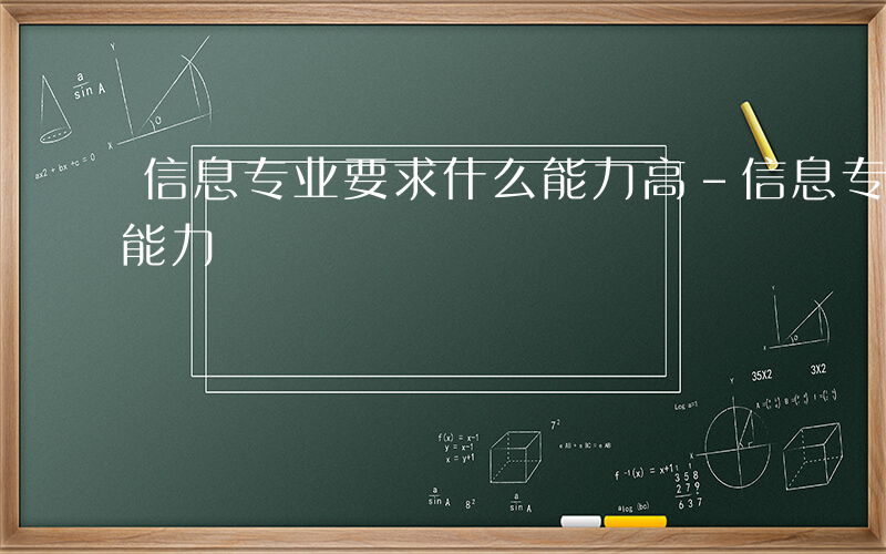 信息专业要求什么能力高-信息专业要求什么能力