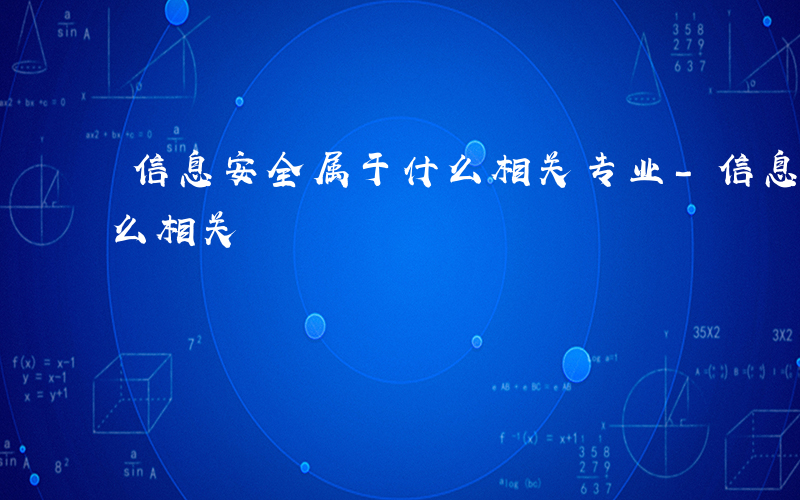 信息安全属于什么相关专业-信息安全属于什么相关