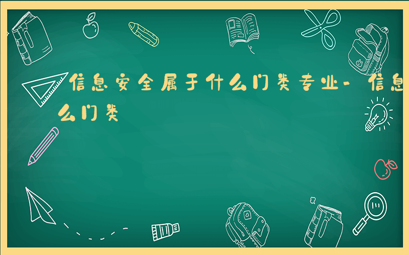 信息安全属于什么门类专业-信息安全属于什么门类