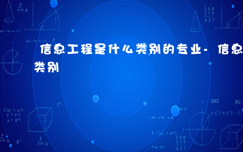 信息工程是什么类别的专业-信息工程是什么类别