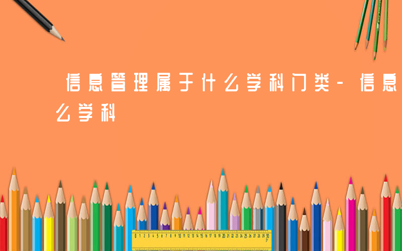 信息管理属于什么学科门类-信息管理属于什么学科