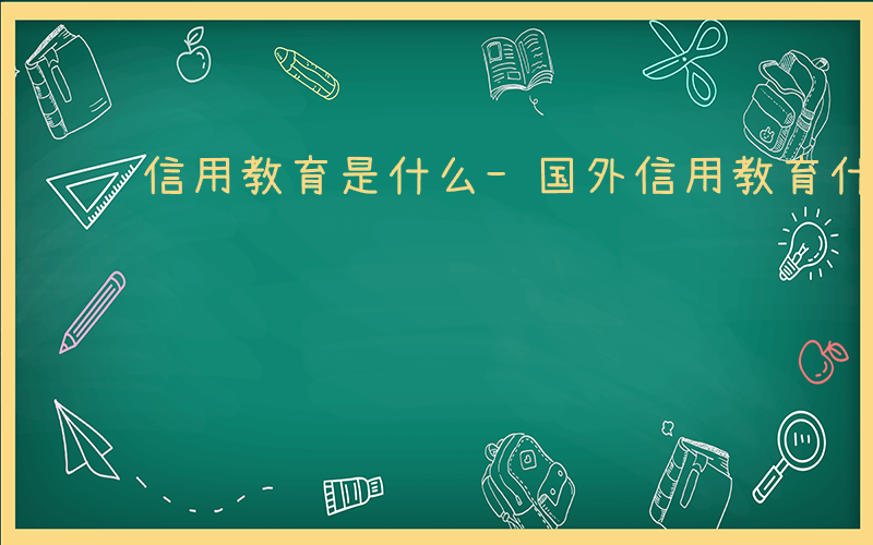 信用教育是什么-国外信用教育什么名字