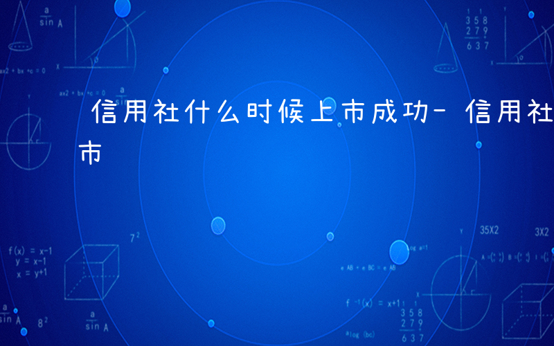 信用社什么时候上市成功-信用社什么时候上市