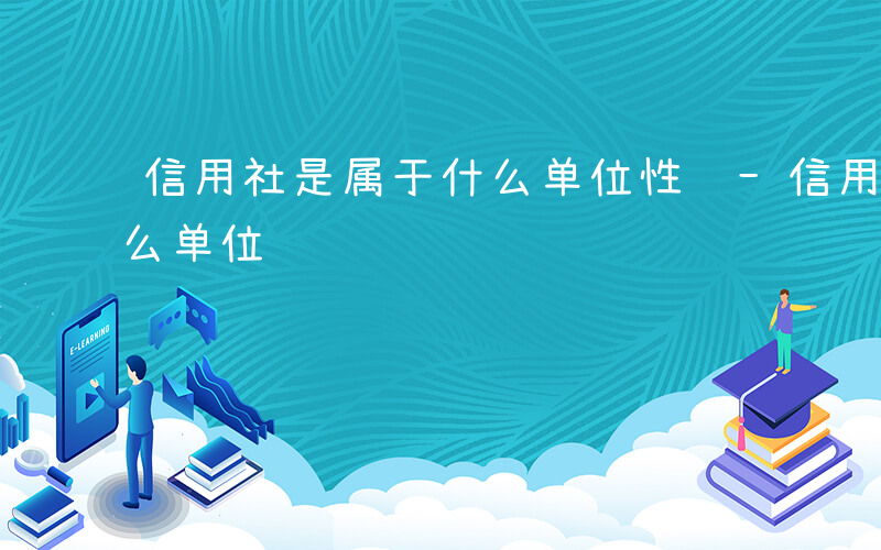 信用社是属于什么单位性质-信用社是属于什么单位