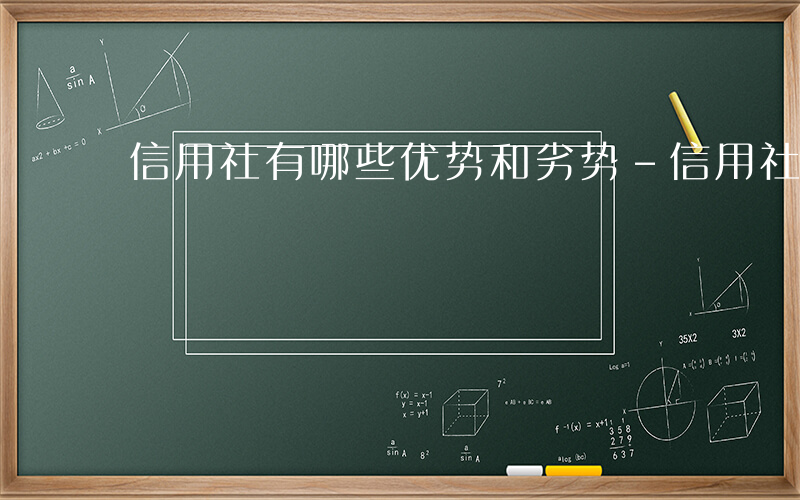 信用社有哪些优势和劣势-信用社有哪些优势