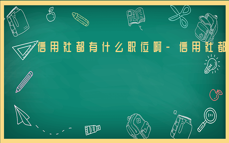 信用社都有什么职位啊-信用社都有什么职位