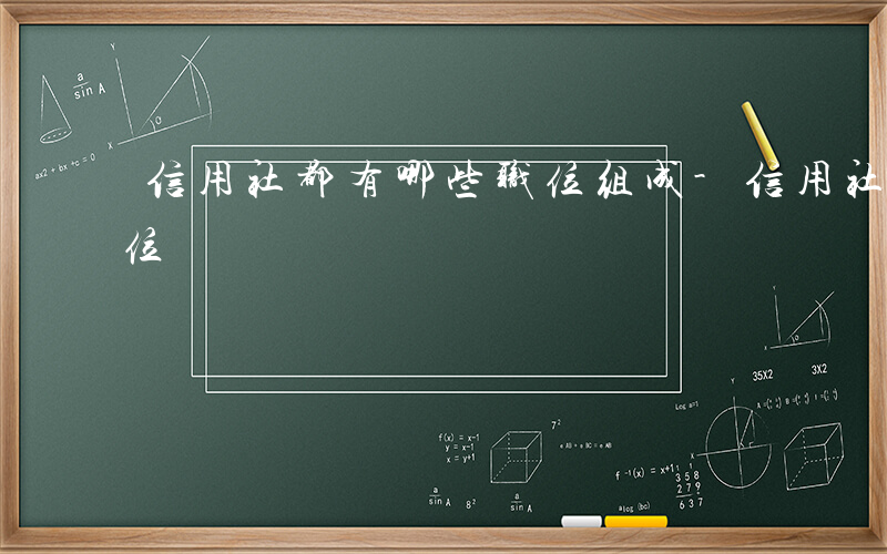 信用社都有哪些职位组成-信用社都有哪些职位