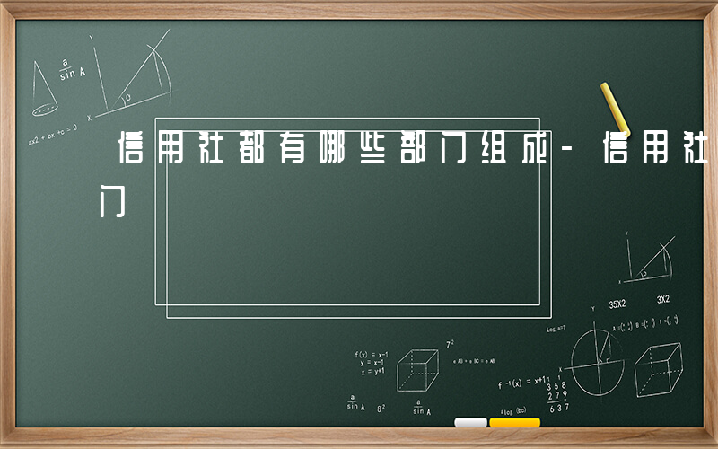 信用社都有哪些部门组成-信用社都有哪些部门