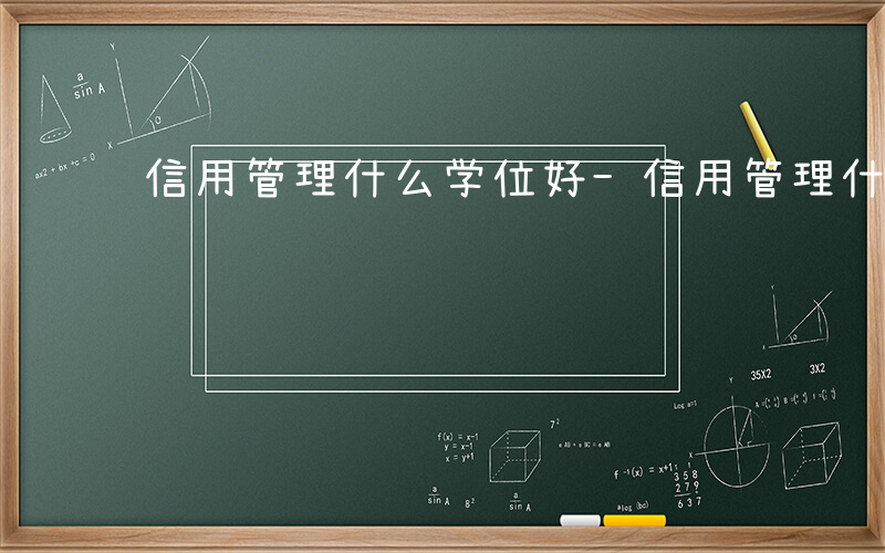 信用管理什么学位好-信用管理什么学位