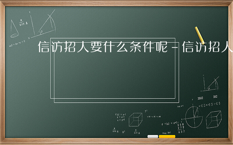 信访招人要什么条件呢-信访招人要什么条件