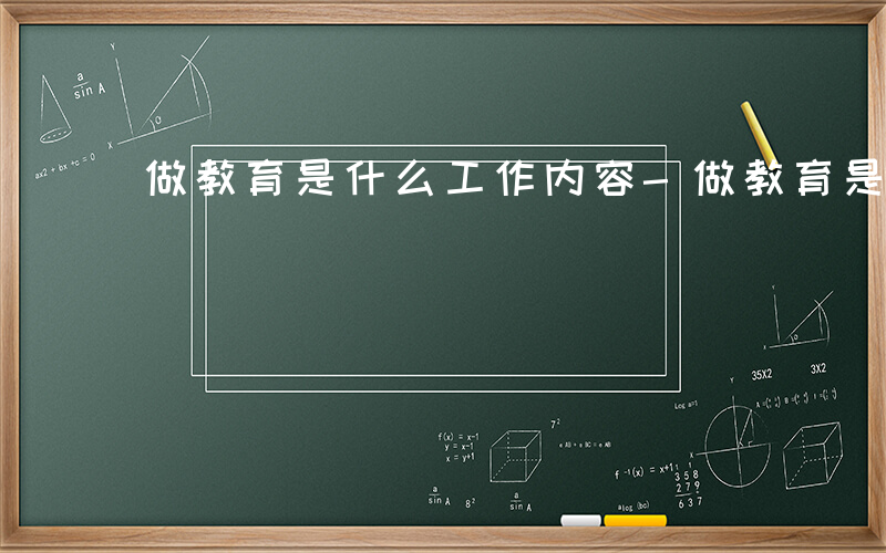 做教育是什么工作内容-做教育是什么工作