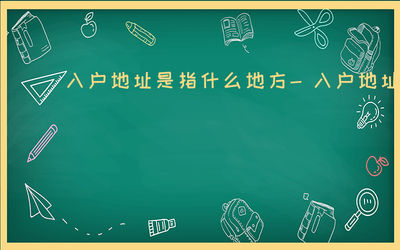 入户地址是指什么地方-入户地址是指什么