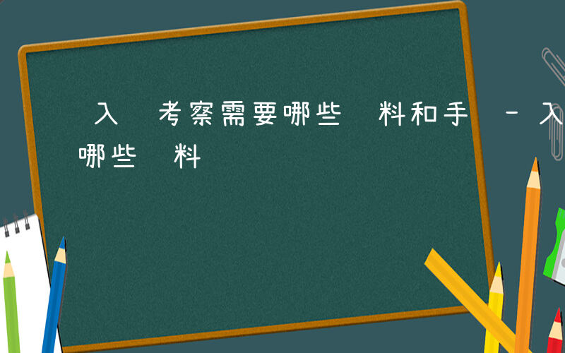 入编考察需要哪些资料和手续-入编考察需要哪些资料