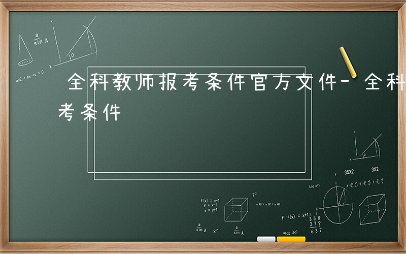 全科教师报考条件官方文件-全科教师如何报考条件