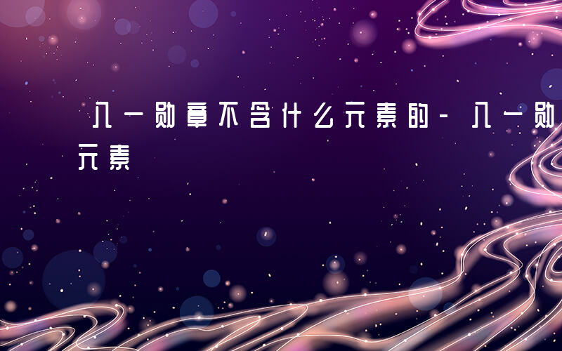 八一勋章不含什么元素的-八一勋章不含什么元素
