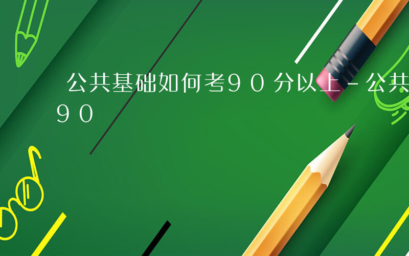 公共基础如何考90分以上-公共基础如何考90