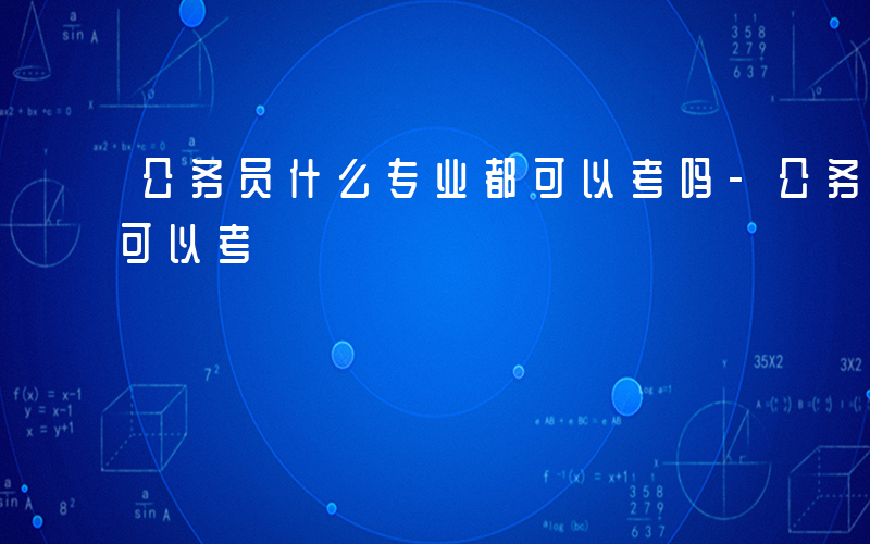 公务员什么专业都可以考吗-公务员什么专业可以考