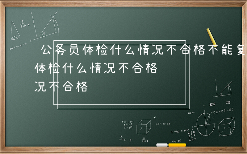 公务员体检什么情况不合格不能复检-公务员体检什么情况不合格