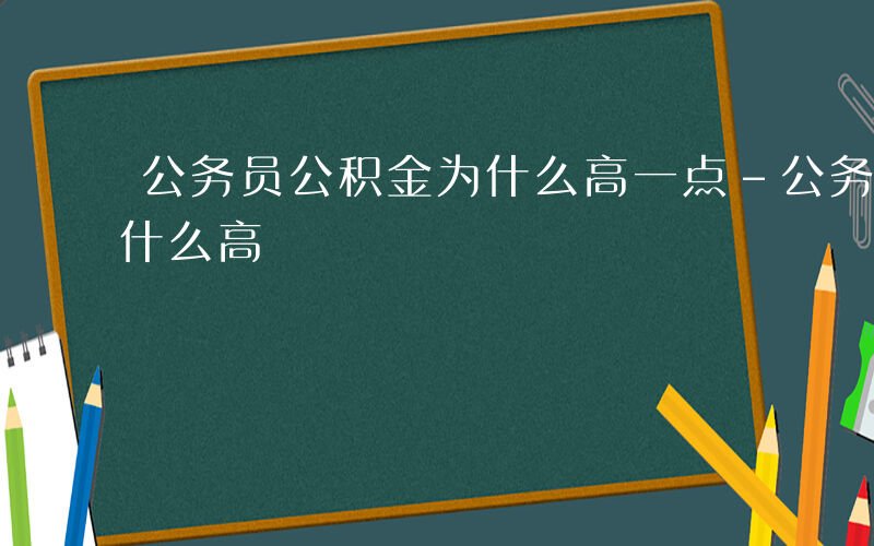 公务员公积金为什么高一点-公务员公积金为什么高