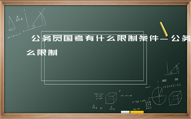 公务员国考有什么限制条件-公务员国考有什么限制