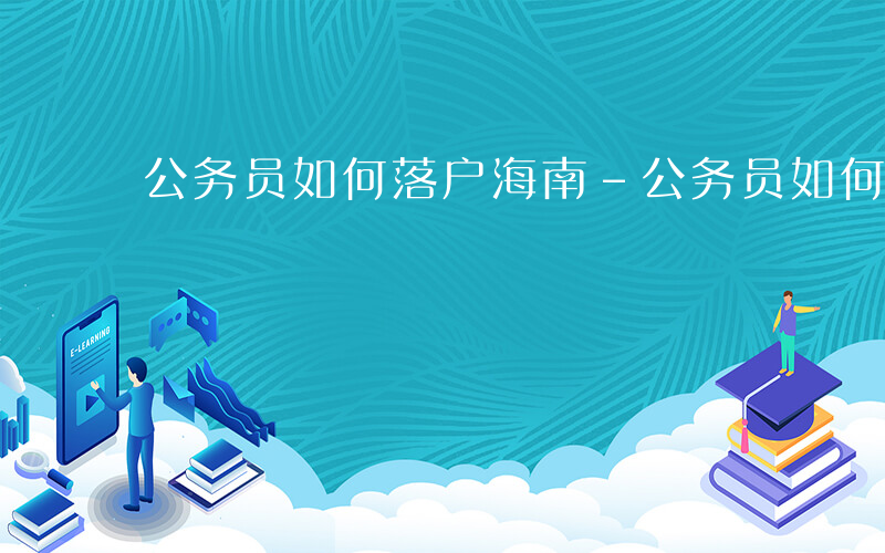 公务员如何落户海南-公务员如何落户