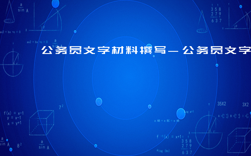 公务员文字材料撰写-公务员文字材料是什么