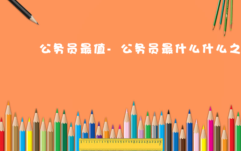 公务员最值-公务员最什么什么之一