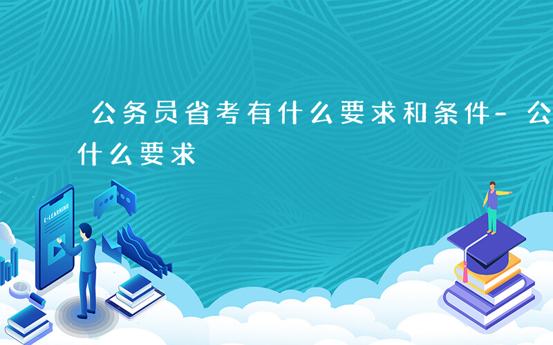 公务员省考有什么要求和条件-公务员省考有什么要求