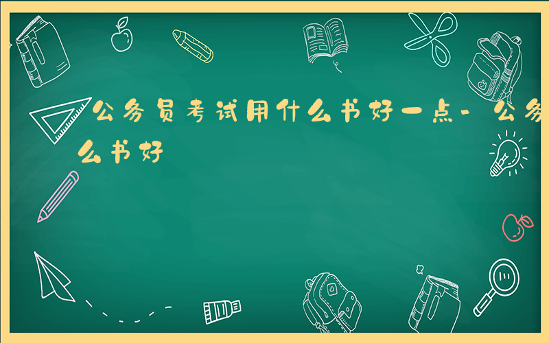 公务员考试用什么书好一点-公务员考试用什么书好