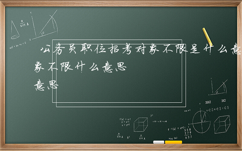 公务员职位招考对象不限是什么意思-招考对象不限什么意思