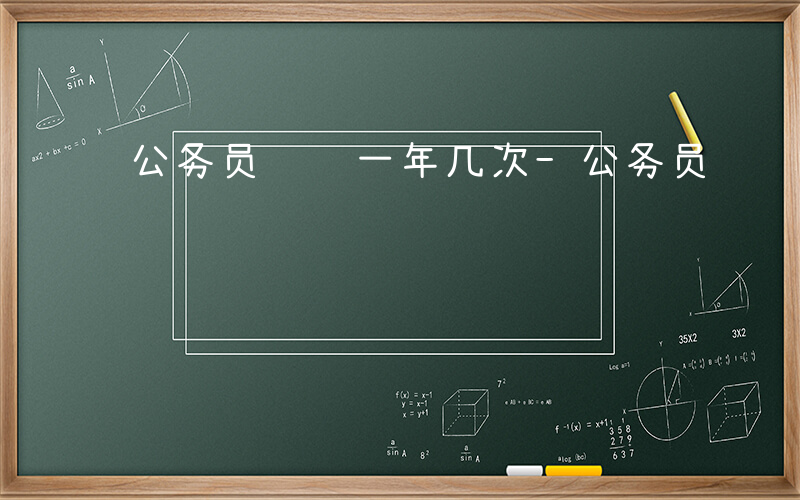 公务员遴选一年几次-公务员遴选有什么条件