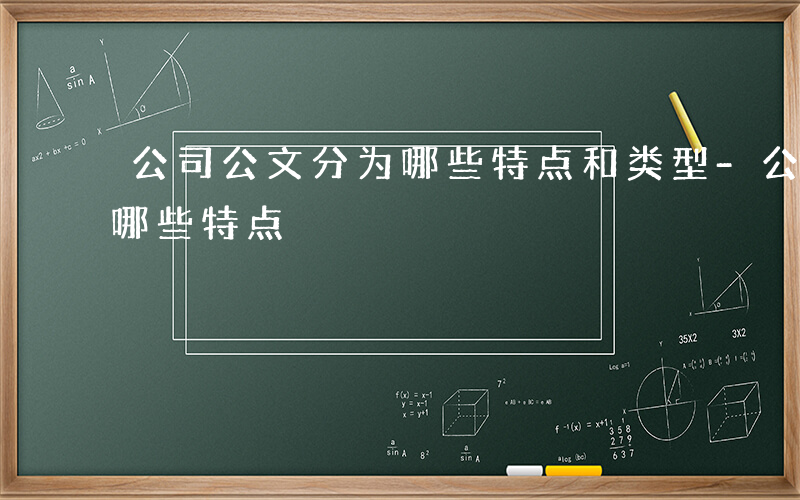 公司公文分为哪些特点和类型-公司公文分为哪些特点