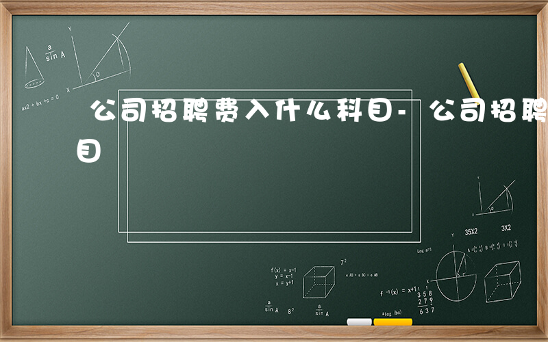 公司招聘费入什么科目-公司招聘费进什么科目