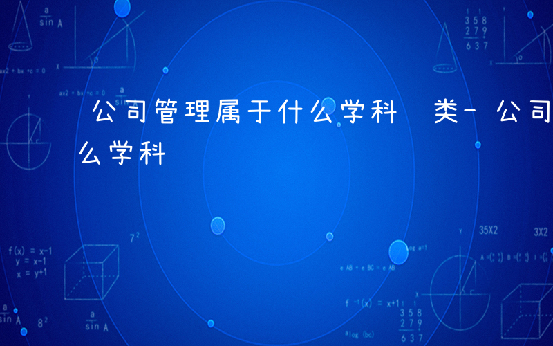 公司管理属于什么学科门类-公司管理属于什么学科