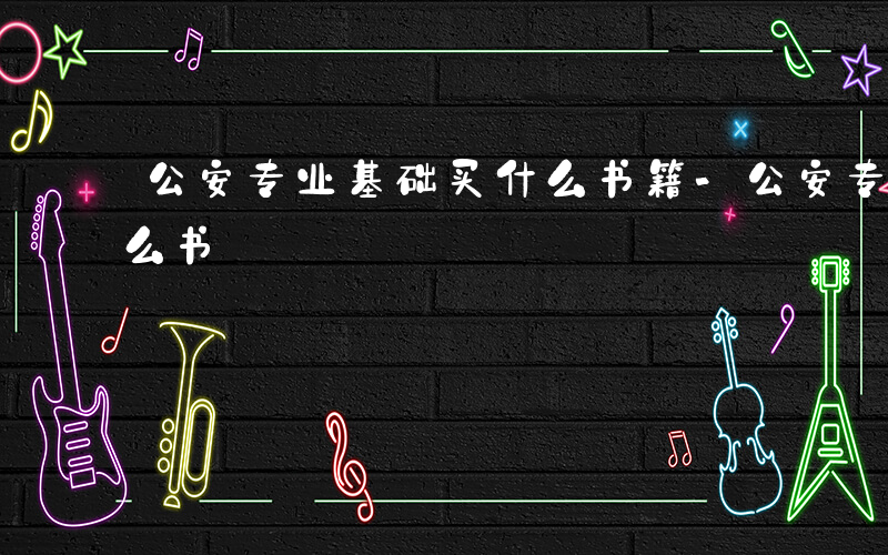 公安专业基础买什么书籍-公安专业基础买什么书