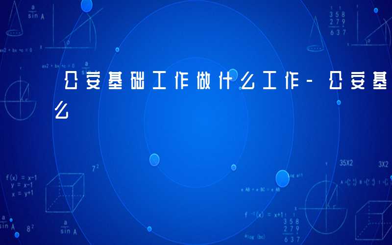 公安基础工作做什么工作-公安基础工作做什么