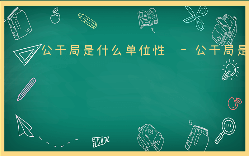 公干局是什么单位性质-公干局是什么单位