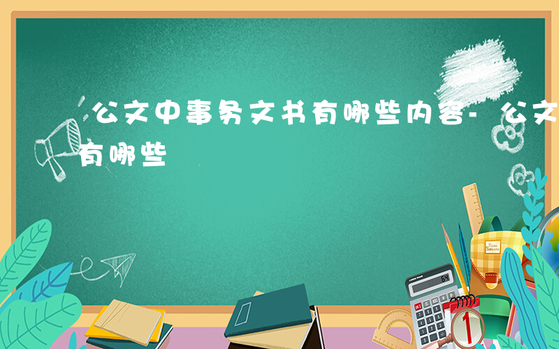 公文中事务文书有哪些内容-公文中事务文书有哪些