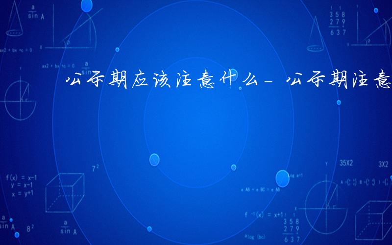 公示期应该注意什么-公示期注意什么