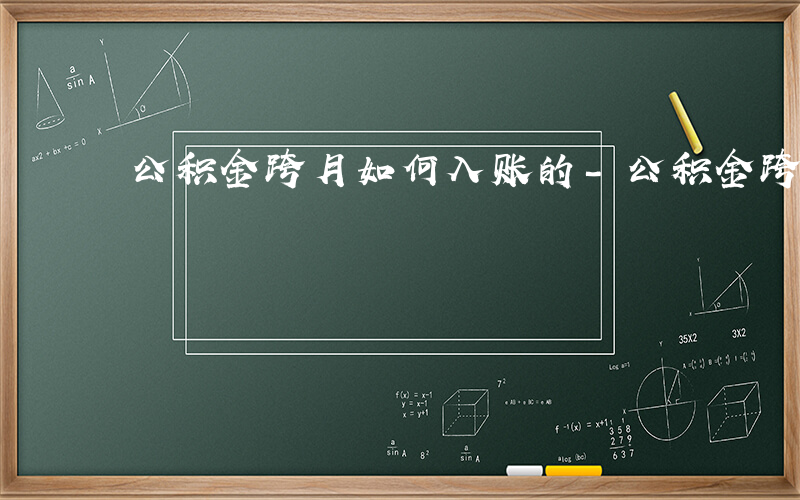 公积金跨月如何入账的-公积金跨月如何入账