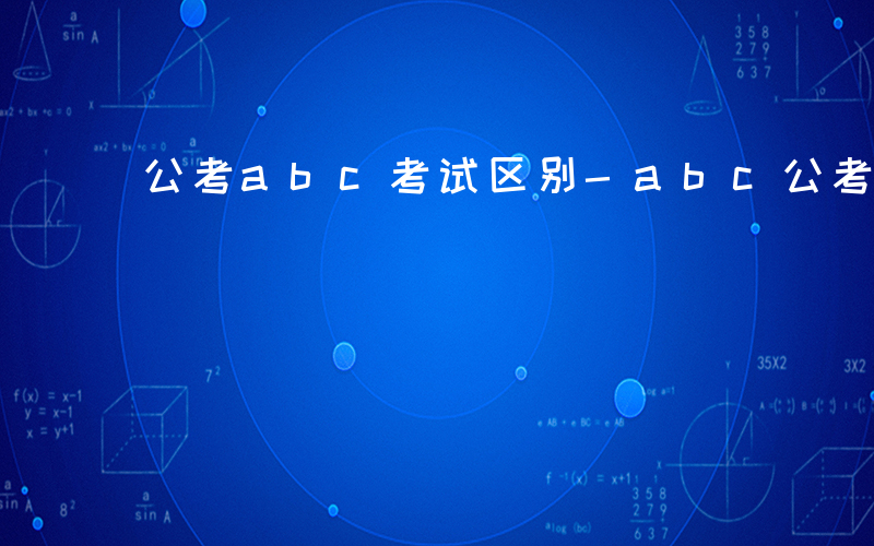 公考abc考试区别-abc公考考什么