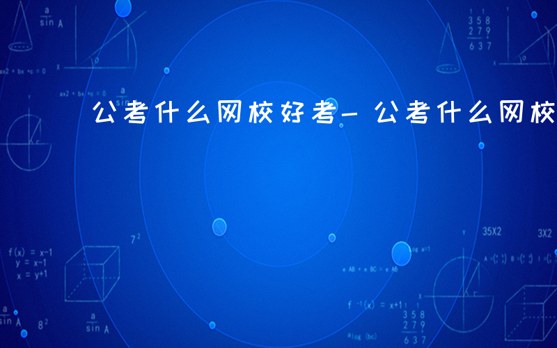 公考什么网校好考-公考什么网校好