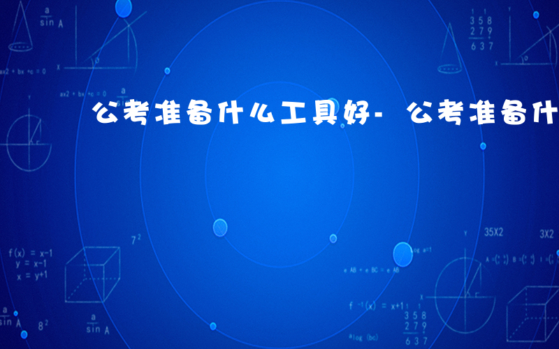 公考准备什么工具好-公考准备什么工具