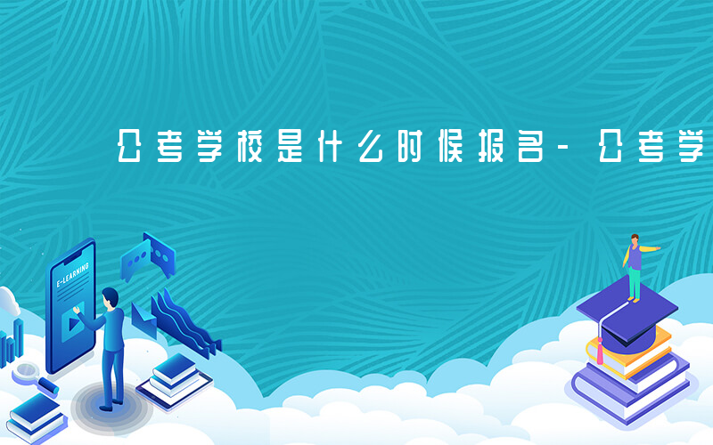 公考学校是什么时候报名-公考学校是什么