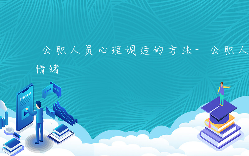 公职人员心理调适的方法-公职人员如何调整情绪